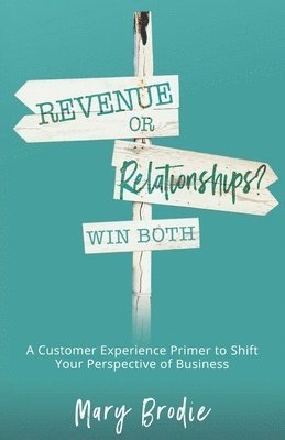 Revenue or Relationships? Win Both: A Customer Experience Primer to Shift Your Perspective of Business 1