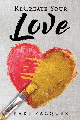 bokomslag ReCreate Your Love: A Guide To Create True Unconditional Love For Yourself, Your Spouse, And Others.