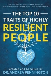 bokomslag The Top 10 Traits of Highly Resilient People: Real Life Stories of Resilience Show You How to Build a Stress Resistant Personality