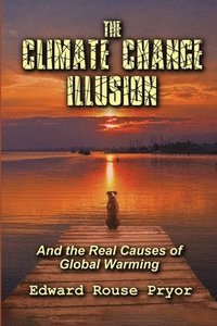 bokomslag The Climate Change Illusion And the Real Causes of Global Warming