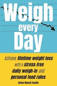 bokomslag Weigh Every Day: Achieve lifetime weight loss with a stress-free daily weigh-in and personal food rules