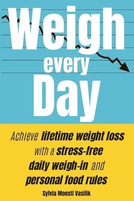 Weigh Every Day: Achieve lifetime weight loss with a stress-free daily weigh-in and personal food rules 1