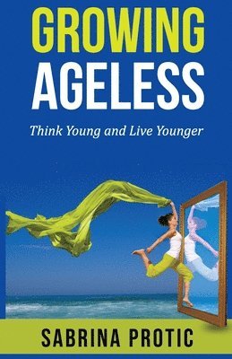 Growing Ageless: Think Young and Live Younger 1