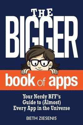 The BIGGER Book of Apps: Your Nerdy BFF's Guide to (Almost) Every App in the Universe 1