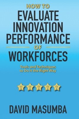 bokomslag How To EVALUATE INNOVATION PERFORMANCE OF WORKFORCES: Tools and Techniques to Do It the Right Way