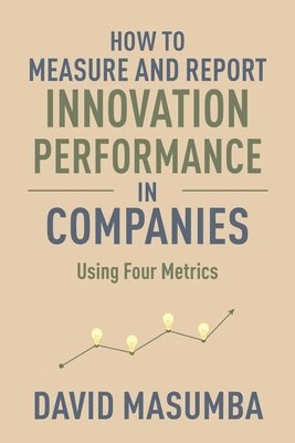 How to Measure and Report Innovation Performance in Companies: Using Four Metrics 1