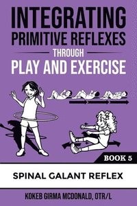bokomslag Integrating Primitive Reflexes Through Play and Exercise: An Interactive Guide to the Spinal Galant Reflex