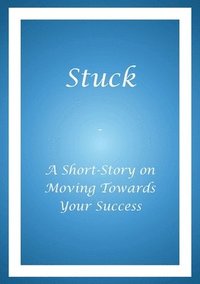 bokomslag Stuck - A Short Story on Moving Towards Your Success