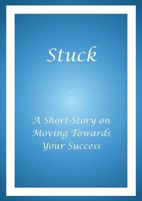 bokomslag Stuck - A Short Story on Moving Towards Your Success