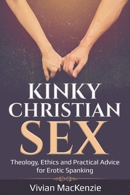 Kinky Christian Sex: : Theology, Ethics and Practical Advice for Erotic Spanking 1