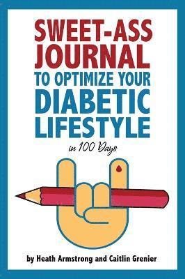 Heath Armstrong, Caitlin Grenier, Lily Ann Fouts - Sweet-Ass Journal to Optimize Your Diabetic Lifestyle in 100 Days, Inbunden