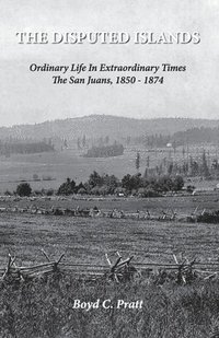 bokomslag The Disputed Islands Ordinary Life in Extraordinary Times The San Juans, 1850-1874