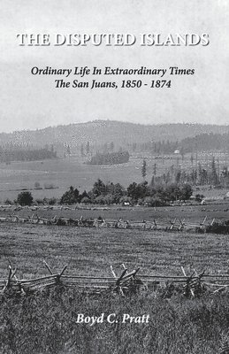 bokomslag The Disputed Islands Ordinary Life in Extraordinary Times The San Juans, 1850-1874