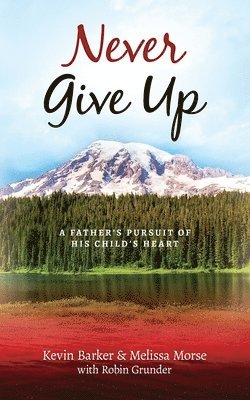 Never Give Up: A Father's Pursuit of His Child's Heart 1