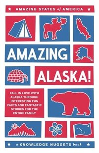 bokomslag Amazing Alaska!: Fall in Love with Alaska through Interesting Fun Facts and Fantastic Stories for the Entire Family