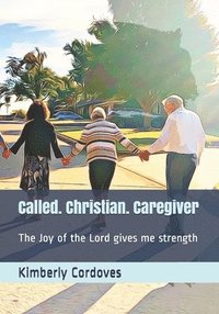 bokomslag Called. Christian. Caregiver: The Joy of the Lord Gives Me Strength