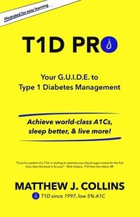 bokomslag T1D Pro: Your G.U.I.D.E. to Type 1 Diabetes Management Achieve world-class A1Cs, sleep better, & live more!