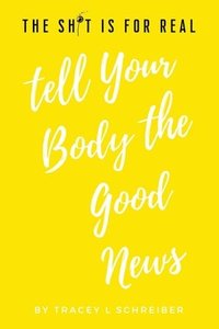 bokomslag The Sh*t is for Real Tell Your Body the Good News