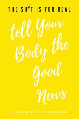 Tracey L Schreiber - Sh*t is for Real Tell Your Body the Good News, Häftad
