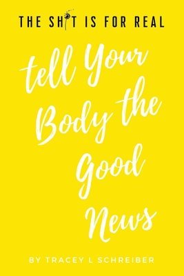 The Sh*t is for Real Tell Your Body the Good News 1