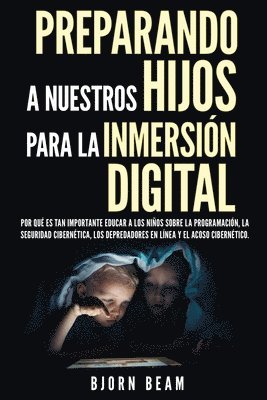 bokomslag Preparando a nuestros hijos para la inmersión digital: Por qué es tan importante educar a los niños sobre la programación, la seguridad cibernética, l