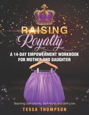 Raising Royalty A 14-Day Empowerment Workbook for Mother and Daughter: Teaching Self-Identity, Self-Worth and Self-Love 1
