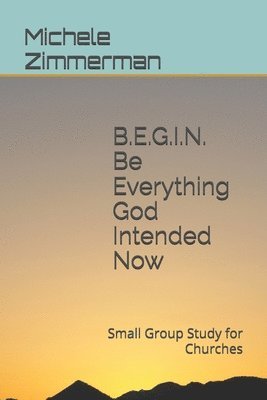 BEGIN Be Everything God Intended Now 1