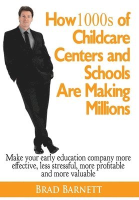 Brad Barnett - How 1000s of Childcare Centers and Schools Are Making Millions: Make your early education company more effective, less stressful, more profitable and, Inbunden