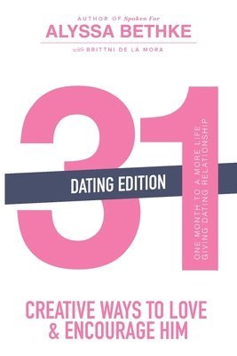 31 Creative Ways to Love and Encourage Him (Dating Edition): One Month To a More Life Giving Relationship (31 Day Challenge) (Volume 2) 1