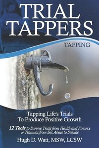 bokomslag Trial Tappers: TAPPING LIFE'S TRIALS TO PRODUCE POSITIVE GROWTH 12 Tools to Survive Trials from Health and Finance or Traumas from Se