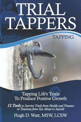 bokomslag Trial Tappers: TAPPING LIFE'S TRIALS TO PRODUCE POSITIVE GROWTH 12 Tools to Survive Trials from Health and Finance or Traumas from Sex Abuse to Suicid