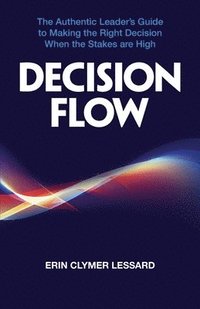 bokomslag Decision Flow: The Authentic Leader's Guide to Making the Right Decision When the Stakes are High
