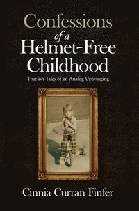 bokomslag Confessions of a Helmet-Free Childhood: True-ish Tales of an Analog Upbringing