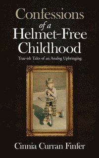 bokomslag Confessions of a Helmet-Free Childhood: True-ish Tales of an Analog Upbringing