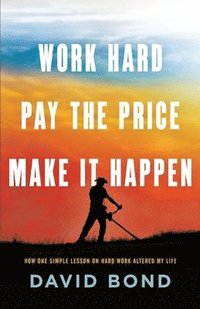 bokomslag Work Hard, Pay The Price, Make It Happen: How One Simple Lesson Altered My Life