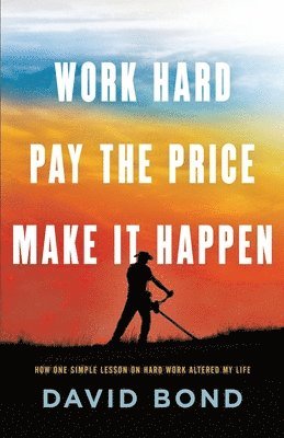 bokomslag Work Hard, Pay The Price, Make It Happen: How One Simple Lesson Altered My Life