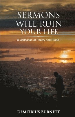 Sermons Will Ruin Your Life: A Collection of Poetry and Prose 1