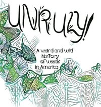 bokomslag Unruly! A Weird And Wild History Of Weeds In America