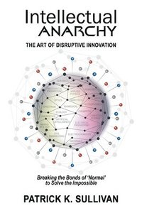 bokomslag Intellectual Anarchy: The Art of Disruptive Innovation