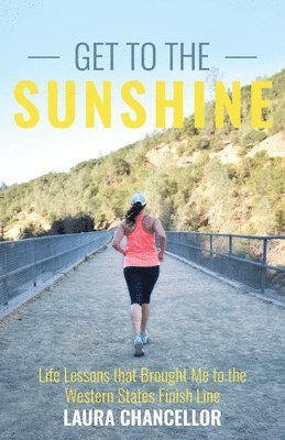 Get to the Sunshine: Life Lessons that Brought Me to the Western States Finish Line 1