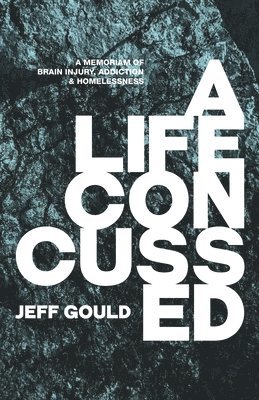 A Life Concussed: A Memoriam of Brain Injury, Addiction & Homelessness 1