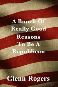 bokomslag A Bunch Of Really Good Reason To Be A Republican