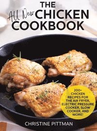 bokomslag The All New Chicken Cookbook: 200] Recipes for the Air Fryer, Electric Pressure Cooker, Slow Cooker, and More