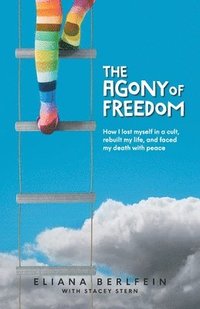 bokomslag The Agony of Freedom: How I Lost Myself in a Cult, Rebuilt My Life, and Faced My Death with Peace