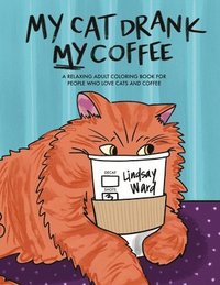 bokomslag My Cat Drank My Coffee: A Relaxing Adult Coloring Book for People Who Love Cats and Coffee