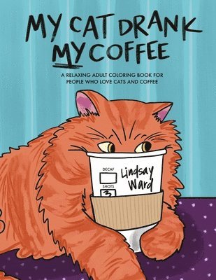 My Cat Drank My Coffee: A Relaxing Adult Coloring Book for People Who Love Cats and Coffee 1