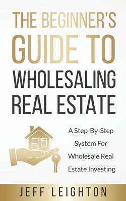 bokomslag The Beginner's Guide To Wholesaling Real Estate: : A Step-By-Step System For Wholesale Real Estate Investing