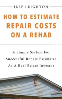 bokomslag How To Estimate Repair Costs On A Rehab: : A Simple System For Successful Repair Estimates As A Real Estate Investor