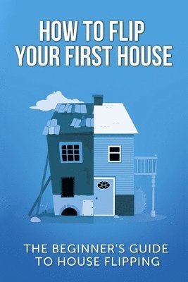 bokomslag How To Flip Your First House: The Beginner's Guide To House Flipping