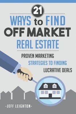 21 Ways To Find Off Market Real Estate: : Proven Marketing Strategies To Finding Lucrative Deals 1